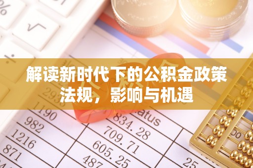 宝清解读新时代下的公积金政策法规，影响与机遇