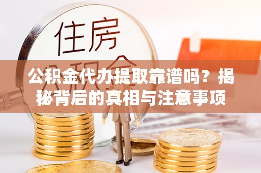 宝清公积金代办提取靠谱吗？揭秘背后的真相与注意事项