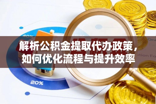 宝清解析公积金提取代办政策，如何优化流程与提升效率