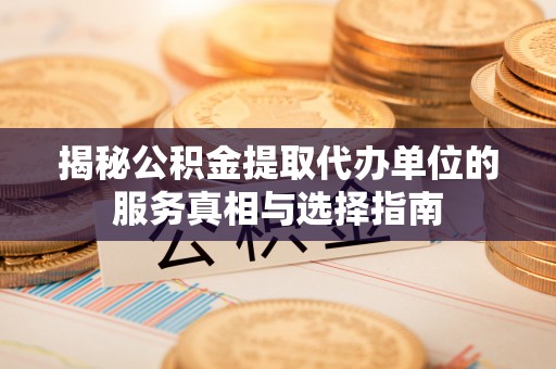 宝清揭秘公积金提取代办单位的服务真相与选择指南