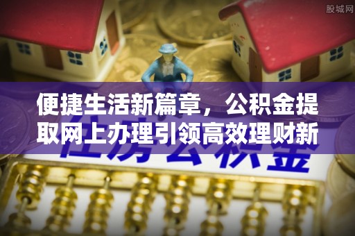 宝清便捷生活新篇章，公积金提取网上办理引领高效理财新趋势