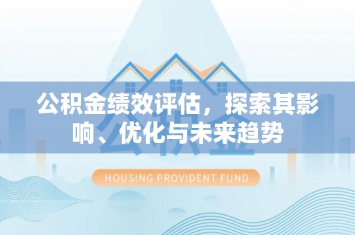 宝清公积金绩效评估，探索其影响、优化与未来趋势