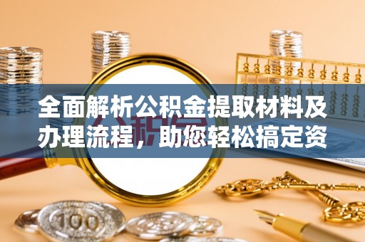 宝清全面解析公积金提取材料及办理流程，助您轻松搞定资金提取