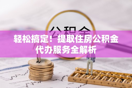 宝清轻松搞定！提取住房公积金代办服务全解析
