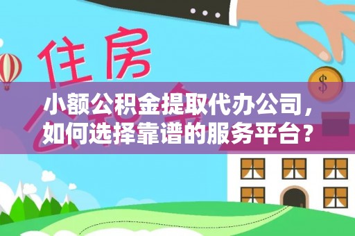 宝清小额公积金提取代办公司，如何选择靠谱的服务平台？