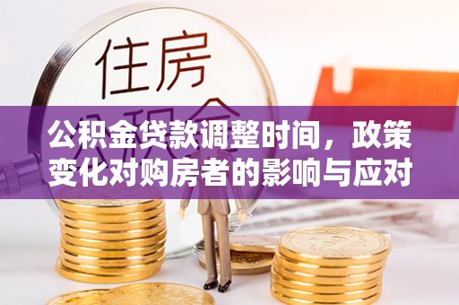 宝清公积金贷款调整时间，政策变化对购房者的影响与应对策略