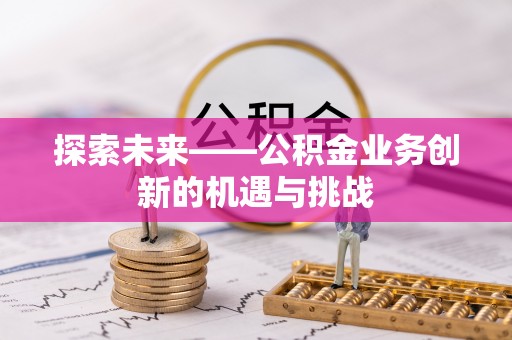 宝清探索未来——公积金业务创新的机遇与挑战