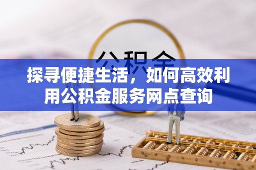 宝清探寻便捷生活，如何高效利用公积金服务网点查询