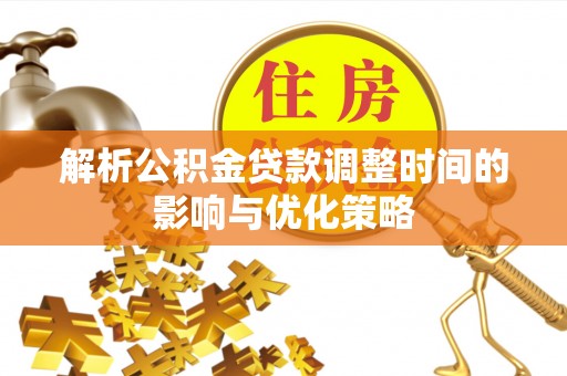 宝清解析公积金贷款调整时间的影响与优化策略