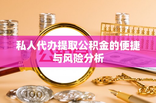 宝清私人代办提取公积金的便捷与风险分析