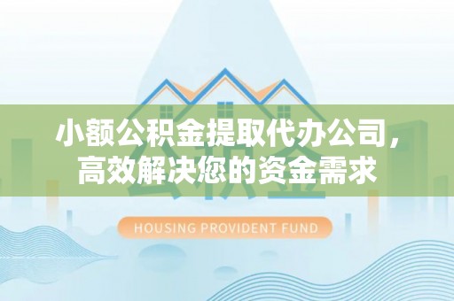 宝清小额公积金提取代办公司，高效解决您的资金需求