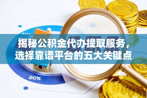 宝清揭秘公积金代办提取服务，选择靠谱平台的五大关键点