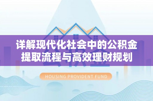 宝清详解现代化社会中的公积金提取流程与高效理财规划