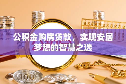 宝清公积金购房贷款，实现安居梦想的智慧之选