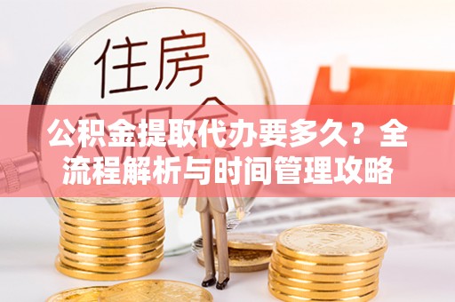 宝清公积金提取代办要多久？全流程解析与时间管理攻略