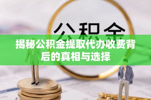 宝清揭秘公积金提取代办收费背后的真相与选择