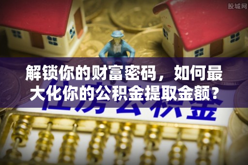 宝清解锁你的财富密码，如何最大化你的公积金提取金额？