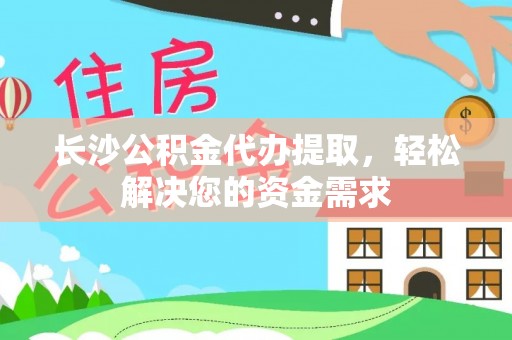 宝清长沙公积金代办提取，轻松解决您的资金需求