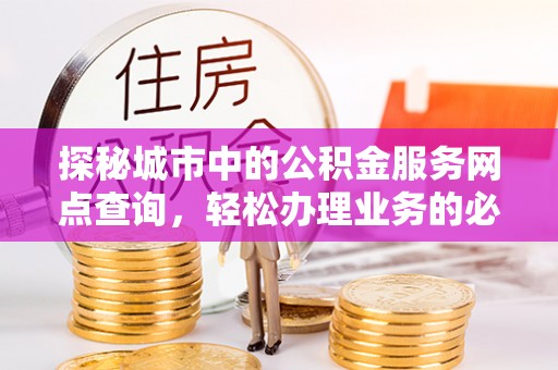 宝清探秘城市中的公积金服务网点查询，轻松办理业务的必备指南