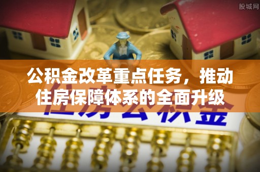宝清公积金改革重点任务，推动住房保障体系的全面升级