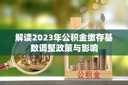 宝清解读2023年公积金缴存基数调整政策与影响