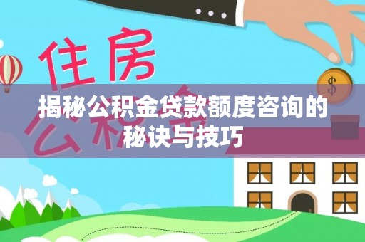 宝清揭秘公积金贷款额度咨询的秘诀与技巧