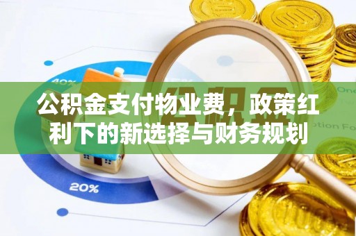 宝清公积金支付物业费，政策红利下的新选择与财务规划
