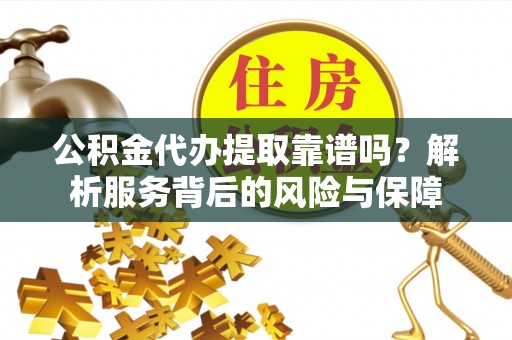 宝清公积金代办提取靠谱吗？解析服务背后的风险与保障