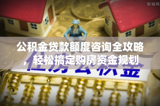 宝清公积金贷款额度咨询全攻略，轻松搞定购房资金规划