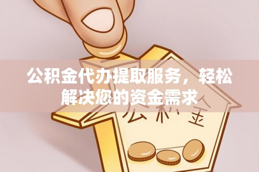 宝清公积金代办提取服务，轻松解决您的资金需求