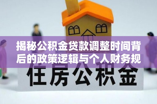 宝清揭秘公积金贷款调整时间背后的政策逻辑与个人财务规划