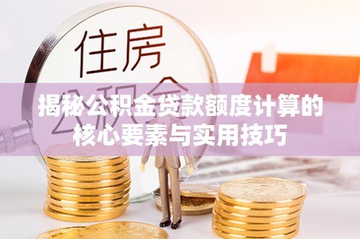 宝清揭秘公积金贷款额度计算的核心要素与实用技巧