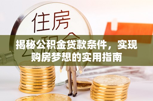 宝清揭秘公积金贷款条件，实现购房梦想的实用指南