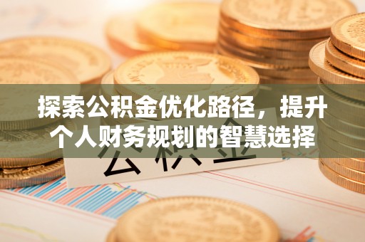 宝清探索公积金优化路径，提升个人财务规划的智慧选择