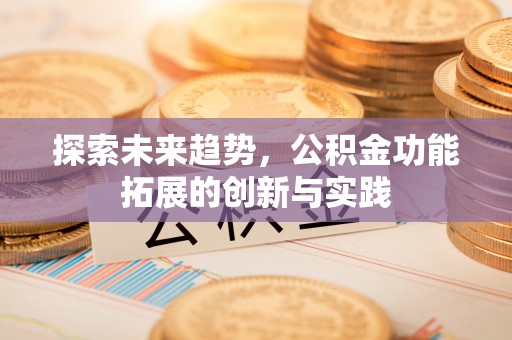 宝清探索未来趋势，公积金功能拓展的创新与实践