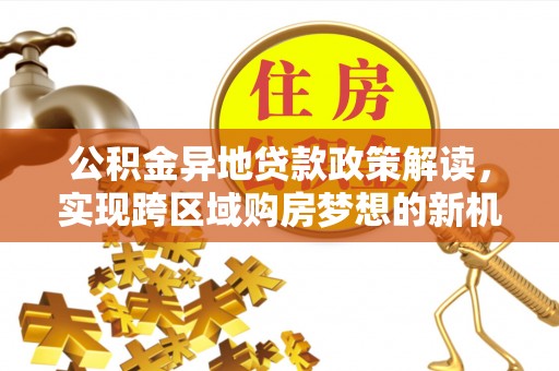 宝清公积金异地贷款政策解读，实现跨区域购房梦想的新机遇