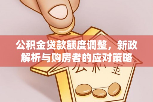 宝清公积金贷款额度调整，新政解析与购房者的应对策略