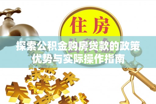 宝清探索公积金购房贷款的政策优势与实际操作指南