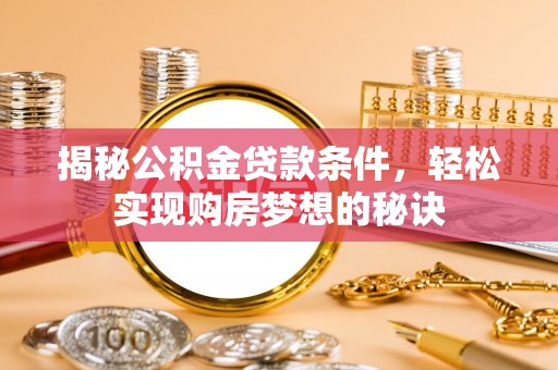 宝清揭秘公积金贷款条件，轻松实现购房梦想的秘诀