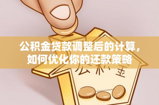 宝清公积金贷款调整后的计算，如何优化你的还款策略
