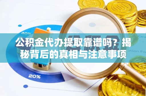 宝清公积金代办提取靠谱吗？揭秘背后的真相与注意事项