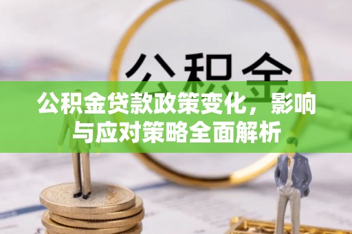 宝清公积金贷款政策变化，影响与应对策略全面解析