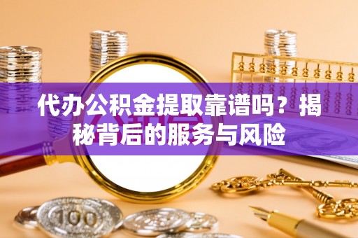 宝清代办公积金提取靠谱吗？揭秘背后的服务与风险