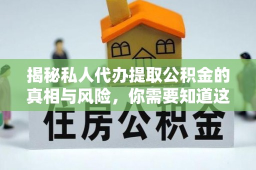 宝清揭秘私人代办提取公积金的真相与风险，你需要知道这些！