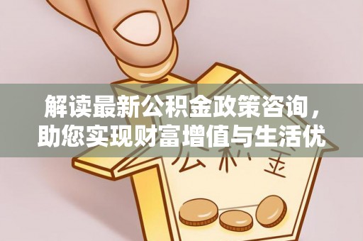 宝清解读最新公积金政策咨询，助您实现财富增值与生活优化