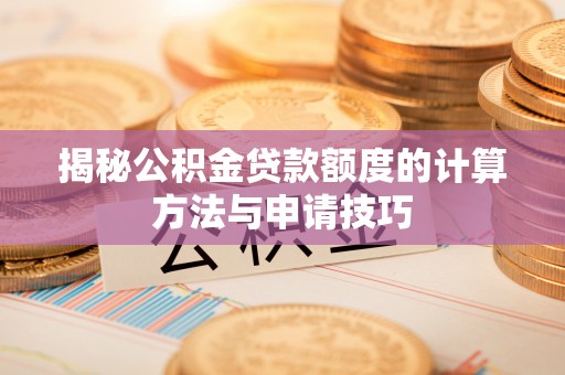 宝清揭秘公积金贷款额度的计算方法与申请技巧
