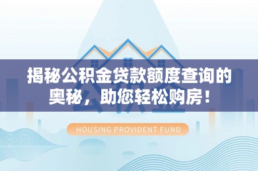 宝清揭秘公积金贷款额度查询的奥秘，助您轻松购房！