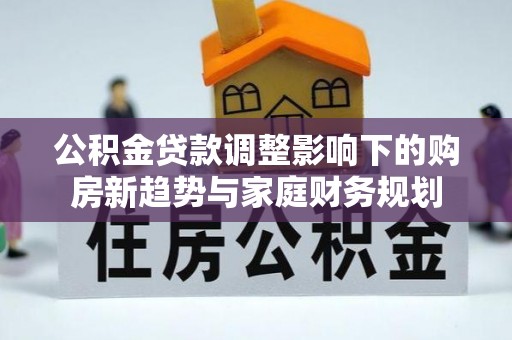 宝清公积金贷款调整影响下的购房新趋势与家庭财务规划