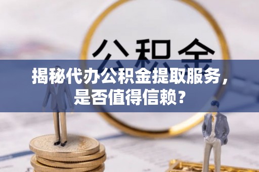 宝清揭秘代办公积金提取服务，是否值得信赖？