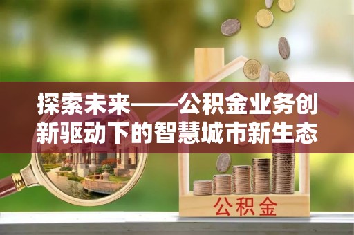 宝清探索未来——公积金业务创新驱动下的智慧城市新生态